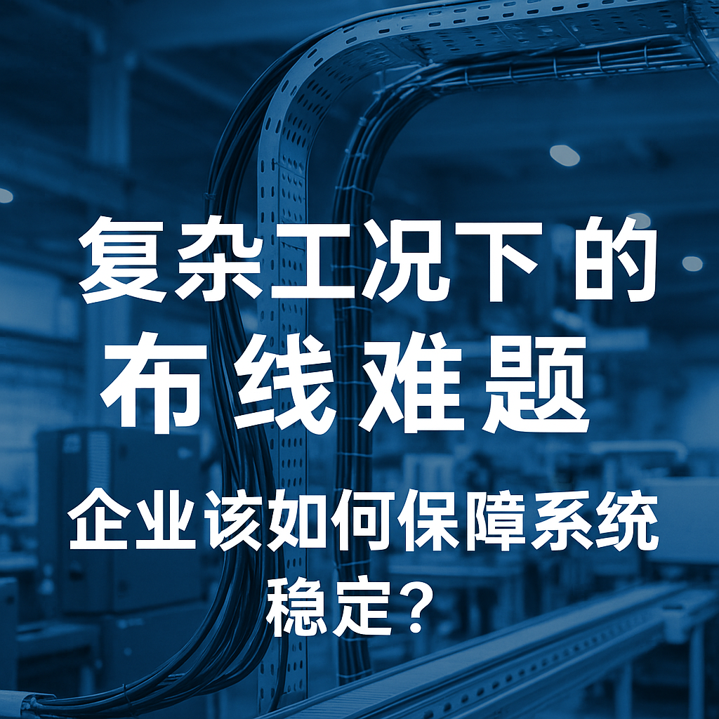 復(fù)雜工況下的布線難題，企業(yè)該如何保障系統(tǒng)穩(wěn)定？